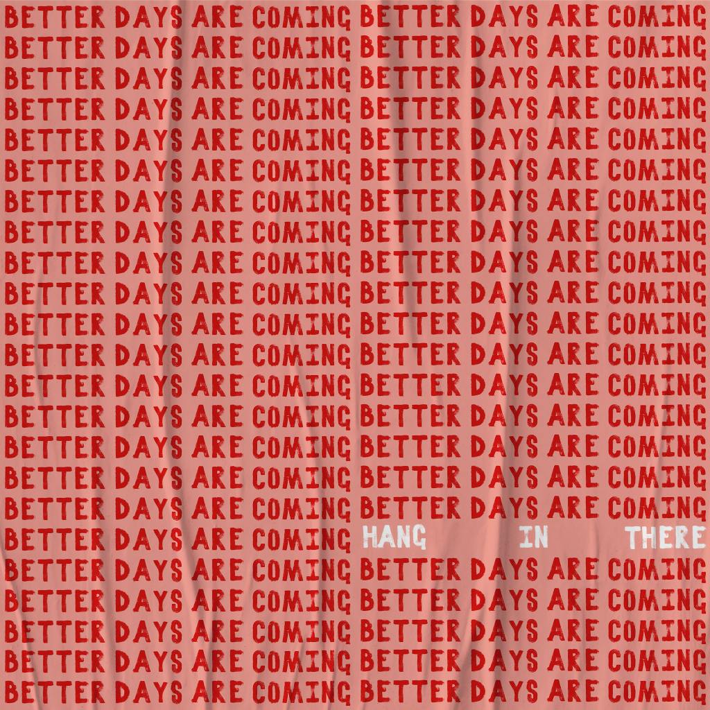 "Better days are coming" in red, repeated over and over with the sole exception of "hang in there" in white once, toward the bottom